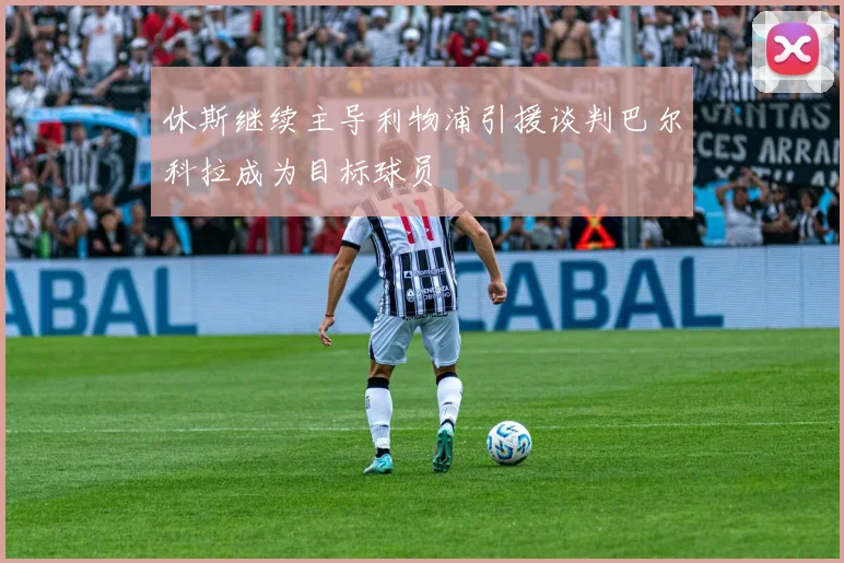 休斯继续主导利物浦引援谈判巴尔科拉成为目标球员