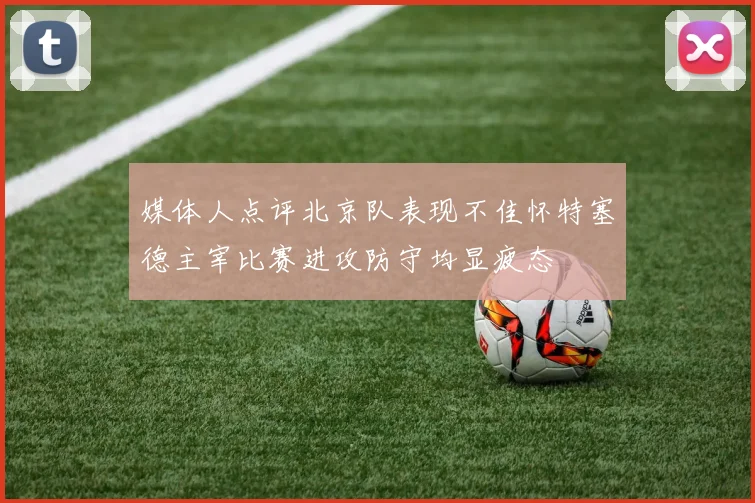 媒体人点评北京队表现不佳怀特塞德主宰比赛进攻防守均显疲态