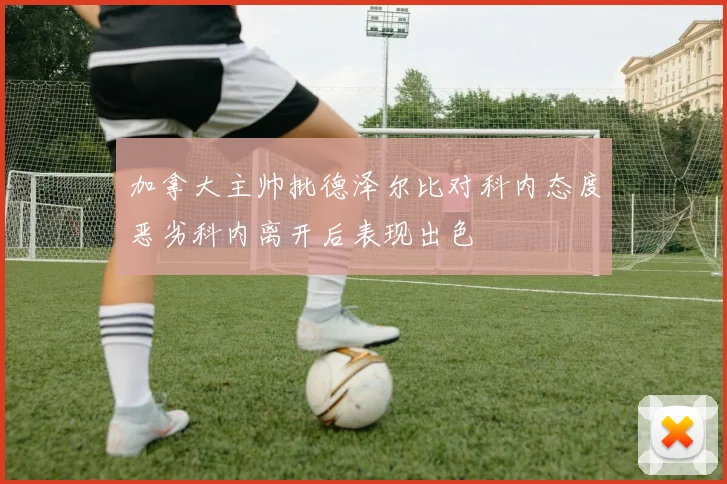 加拿大主帅批德泽尔比对科内态度恶劣科内离开后表现出色