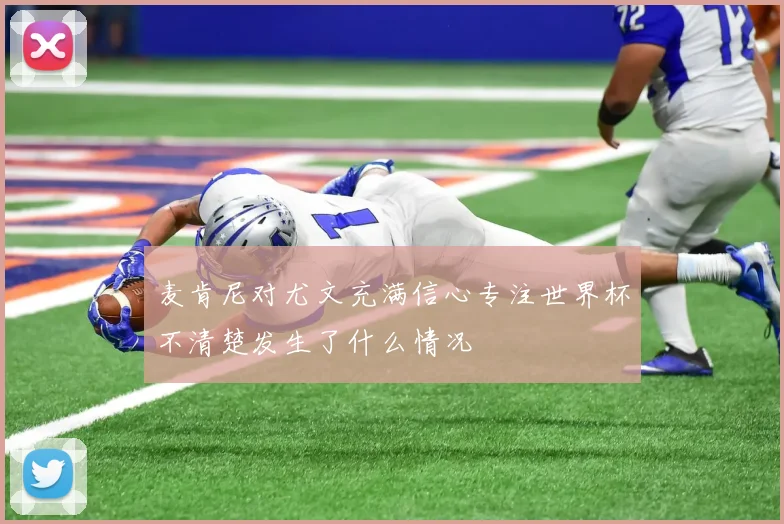 麦肯尼对尤文充满信心专注世界杯不清楚发生了什么情况