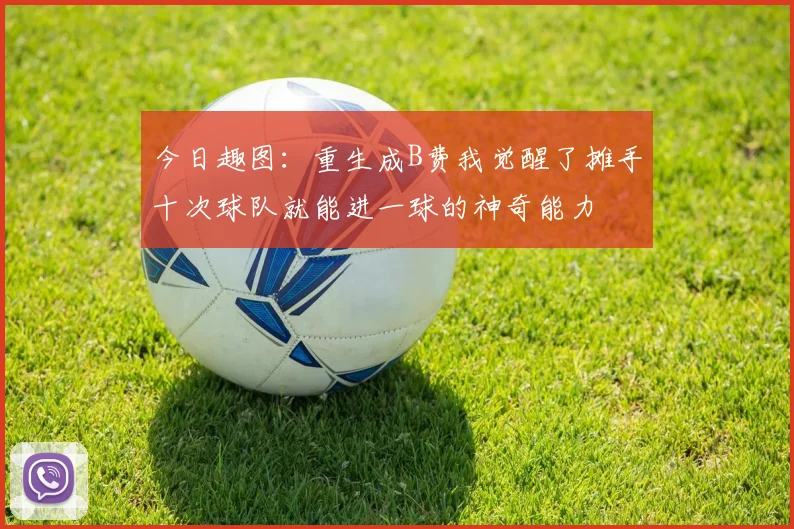 今日趣图：重生成B费我觉醒了摊手十次球队就能进一球的神奇能力