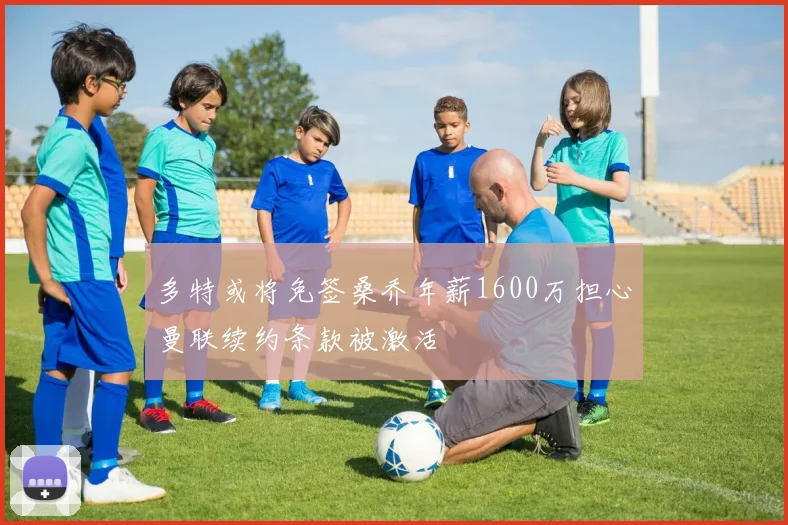 多特或将免签桑乔年薪1600万担心曼联续约条款被激活
