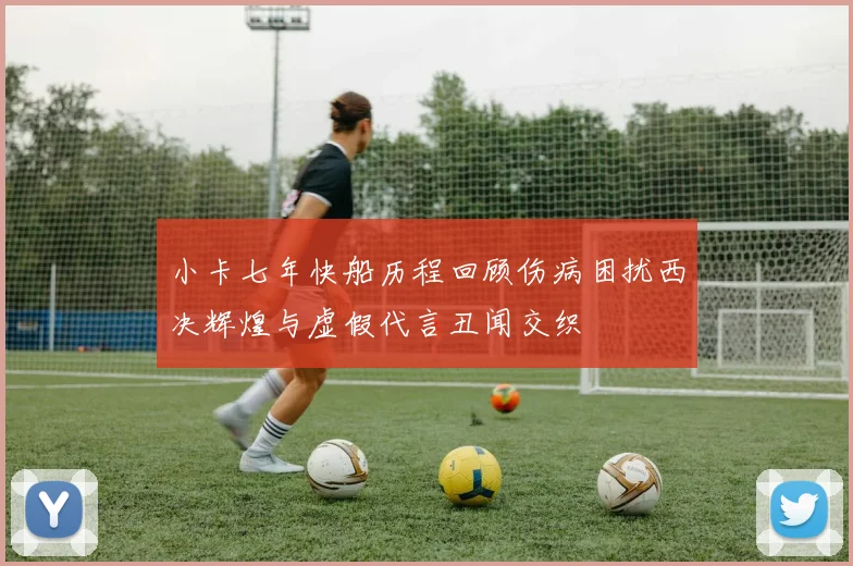 小卡七年快船历程回顾伤病困扰西决辉煌与虚假代言丑闻交织