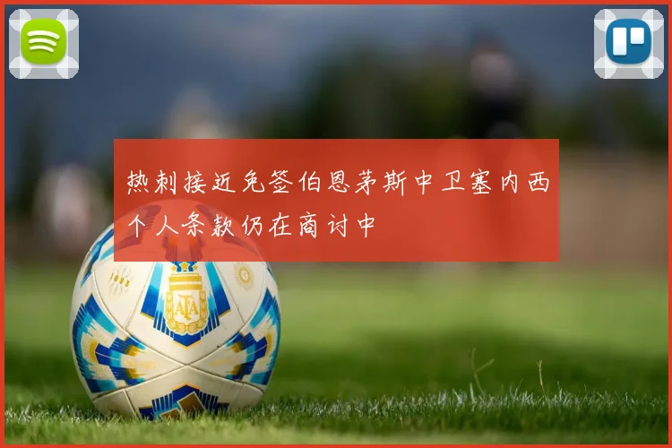 热刺接近免签伯恩茅斯中卫塞内西个人条款仍在商讨中
